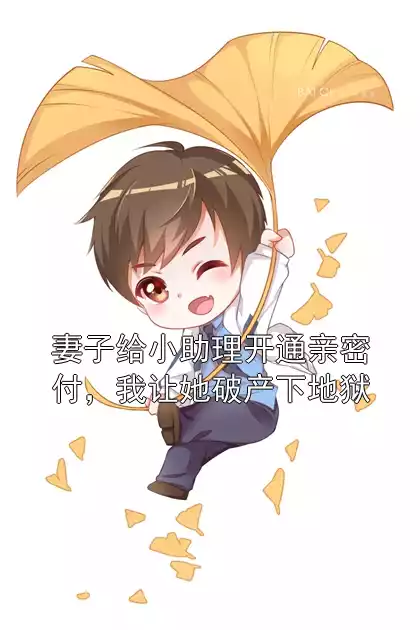 妻子给小助理开通亲密付，我让她破产下地狱小说