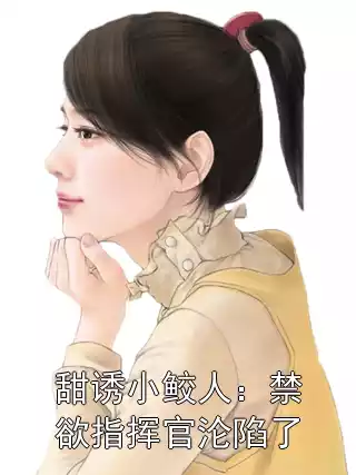 甜诱小鲛人：禁欲指挥官沦陷了小说