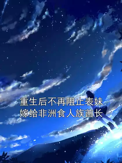 重生后不再阻止表妹嫁给非洲食人族酋长