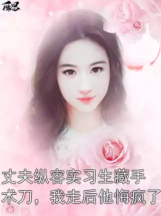 丈夫纵容实习生藏手术刀，我走后他悔疯了最新章节目录 宋珂宁傅瑾怀林小小小说免费阅读