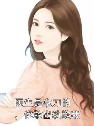 医生是拿刀的，你敢出轨欺我小说
