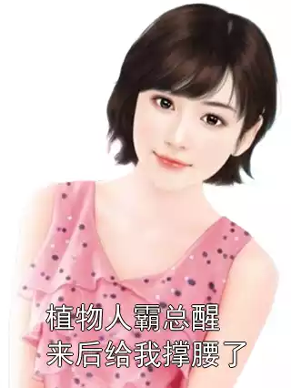 植物人霸总醒来后给我撑腰了小说
