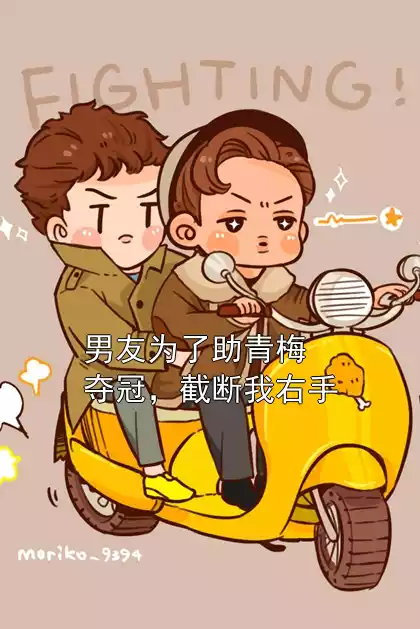 男友为了助青梅夺冠，截断我右手