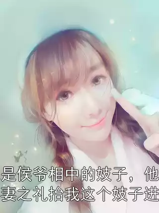 我是侯爷相中的妓子，他以正妻之礼抬我这个妓子进府小说