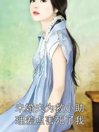未婚夫为救小助理差点害死了我小说