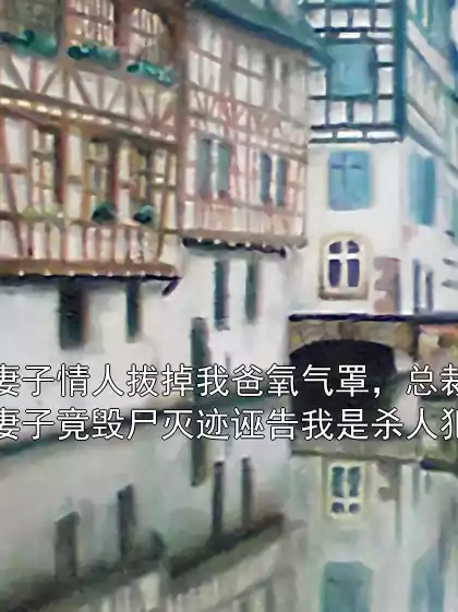 妻子情人拔掉我爸氧气罩，总裁妻子竟毁尸灭迹诬告我是杀人犯小说