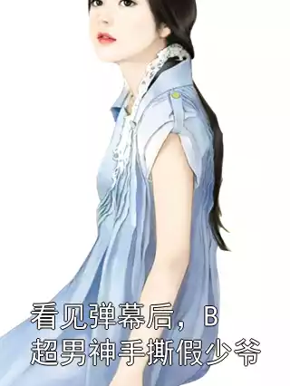 看见弹幕后，B超男神手撕假少爷小说