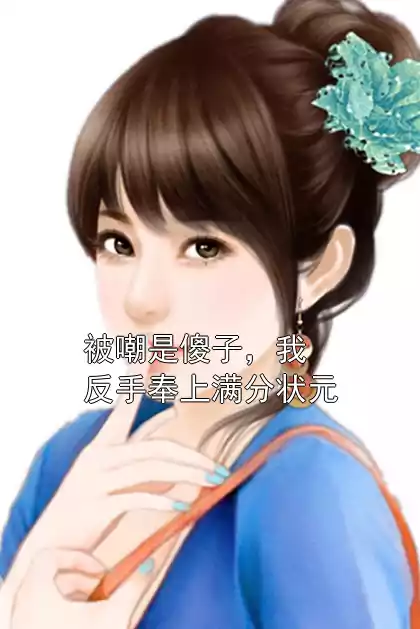 被嘲是傻子，我反手奉上满分状元小说