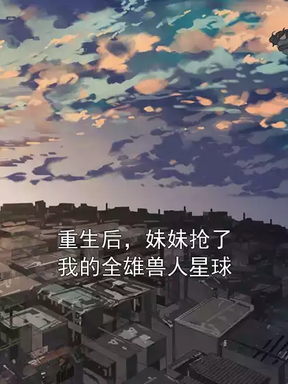 重生后，妹妹抢了我的全雄兽人星球