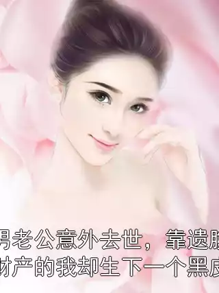 渣男老公意外去世，靠遗腹子争财产的我却生下一个黑皮娃