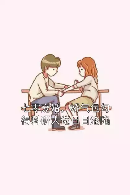 七零宠婚，娇气包勾得科研大佬日日沦陷小说