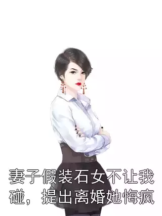 妻子假装石女不让我碰，提出离婚她悔疯小说