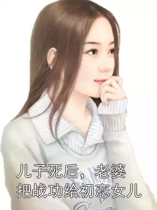 儿子死后，老婆把战功给初恋女儿小说