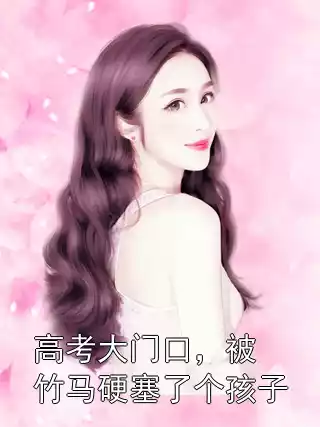 高考大门口，被竹马硬塞了个孩子小说