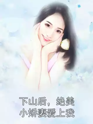 下山后，绝美小娇妻爱上我小说
