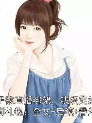 妻子被直播绑架，我淡定给劫匪刷礼物：全文+后续+番外