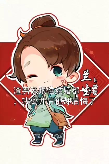 渣男说跟谁结婚都一样，我离开后他却后悔了小说