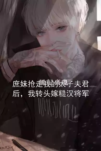 庶妹抢走我的太子夫君后，我转头嫁糙汉将军小说
