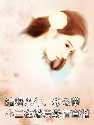 结婚八年，老公带小三在婚房激情直播小说