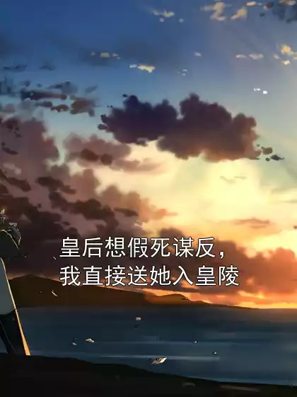 皇后想假死谋反，我直接送她入皇陵小说