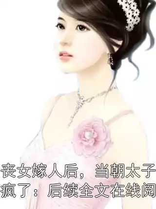 哭丧女嫁人后，当朝太子悔疯了：后续全文在线阅读