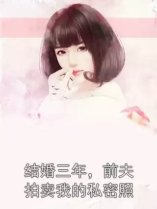 结婚三年，前夫拍卖我的私密照小说