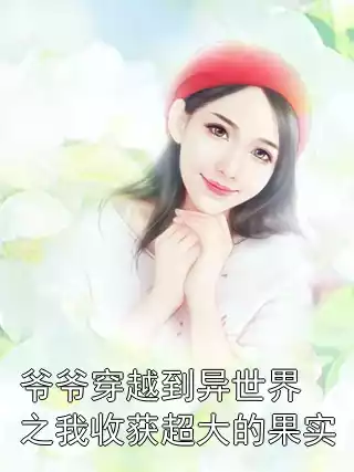 爷爷穿越到异世界之我收获超大的果实小说