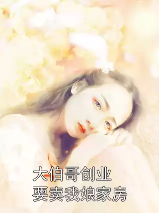 大伯哥创业要卖我娘家房小说