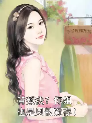 背叛我？你姐也是风韵犹存！小说