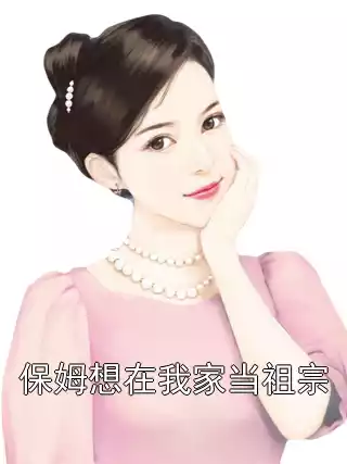 保姆想在我家当祖宗小说