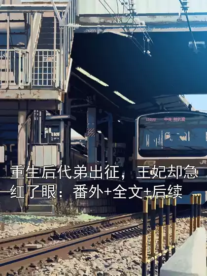 重生后代弟出征，王妃却急红了眼：番外+全文+后续