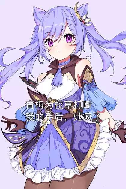 青梅为校草打断我的手后，她疯了