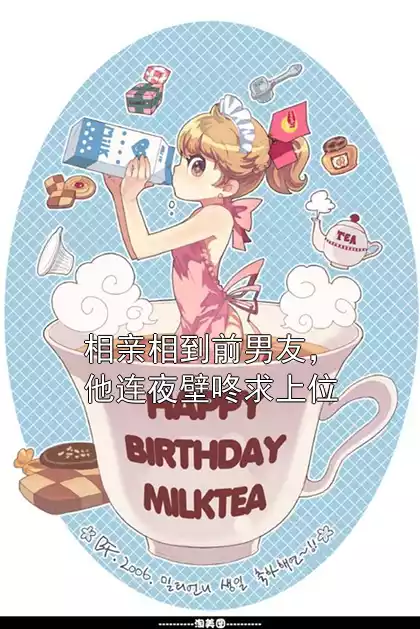 相亲相到前男友，他连夜壁咚求上位