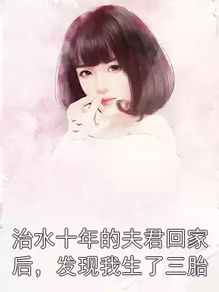 治水十年的夫君回家后，发现我生了三胎小说