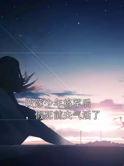 改嫁少年将军后，假死前夫气活了小说