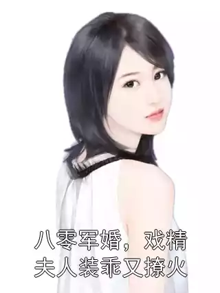 八零军婚，戏精夫人装乖又撩火