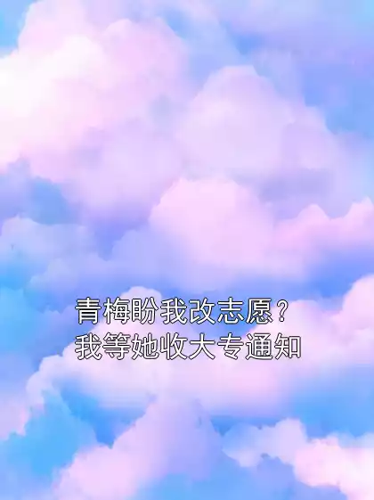 青梅盼我改志愿？我等她收大专通知