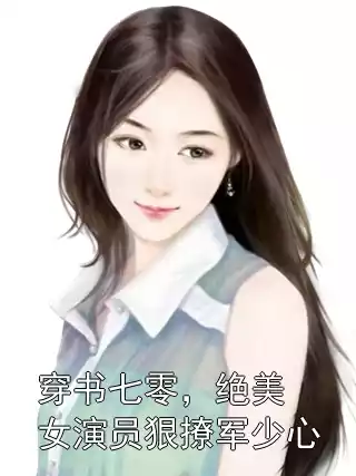 穿书七零，绝美女演员狠撩军少心