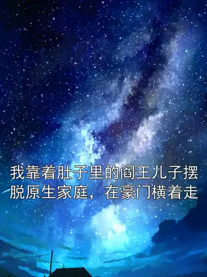 我靠着肚子里的阎王儿子摆脱原生家庭，在豪门横着走