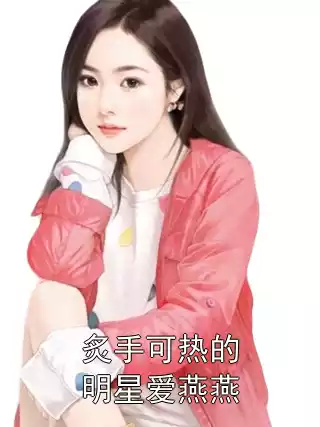 炙手可热的明星爱燕燕小说
