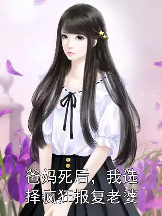 爸妈死后，我选择疯狂报复老婆小说