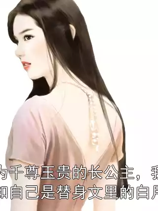 身为千尊玉贵的长公主，我才知自己是替身文里的白月光小说