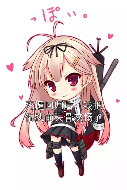 死遁回归后，我把偏执前夫骨灰扬了