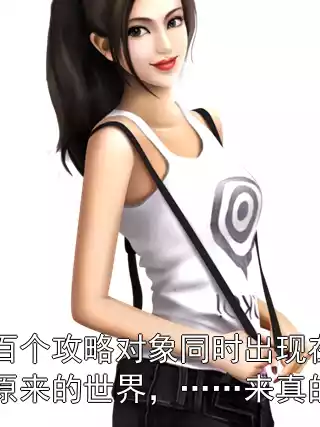 上百个攻略对象同时出现在了我原来的世界，……来真的？小说