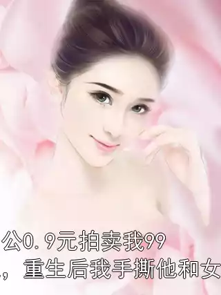老公0.9元拍卖我99晚，重生后我手撕他和女大