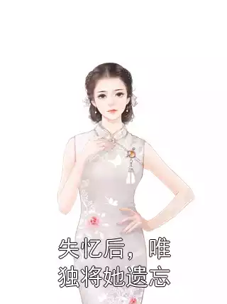 失忆后，唯独将她遗忘小说