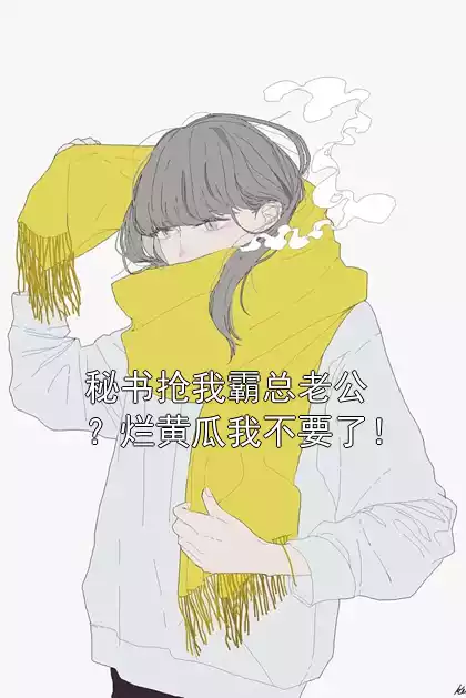秘书抢我霸总老公？烂黄瓜我不要了！