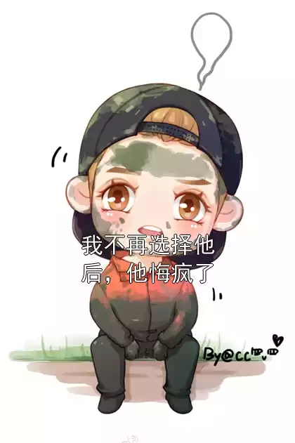 我不再选择他后，他悔疯了小说