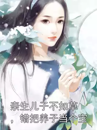 亲生儿子不如草，错把养子当个宝小说