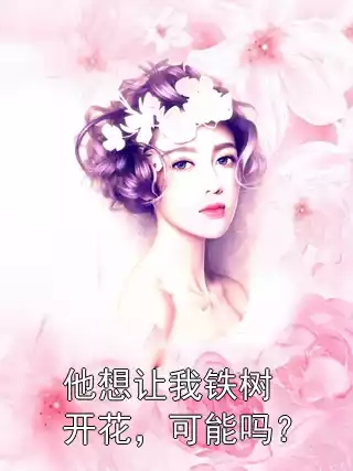 他想让我铁树开花，可能吗？小说
